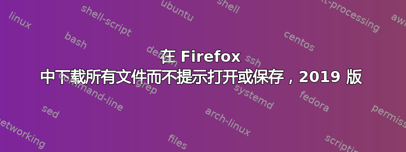 在 Firefox 中下载所有文件而不提示打开或保存，2019 版