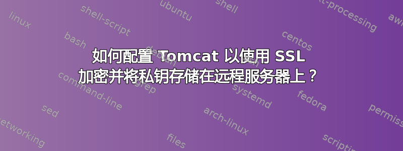 如何配置 Tomcat 以使用 SSL 加密并将私钥存储在远程服务器上？