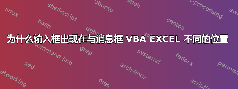 为什么输入框出现在与消息框 VBA EXCEL 不同的位置
