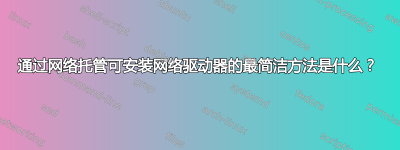 通过网络托管可安装网络驱动器的最简洁方法是什么？