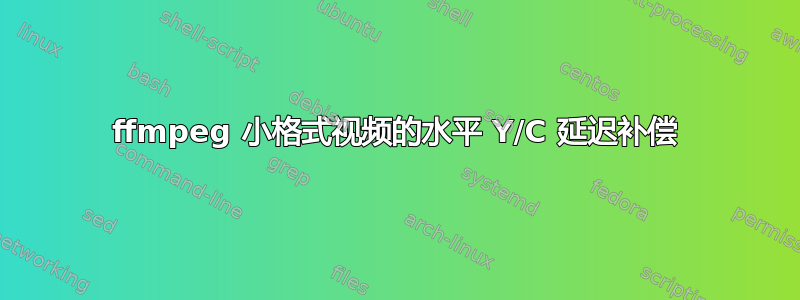 ffmpeg 小格式视频的水平 Y/C 延迟补偿