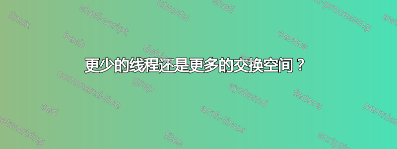 更少的线程还是更多的交换空间？