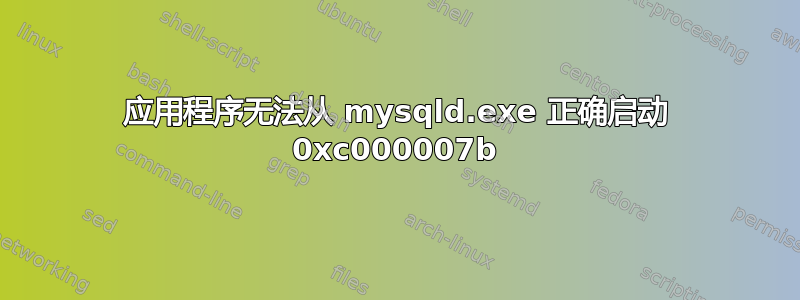 应用程序无法从 mysqld.exe 正确启动 0xc000007b