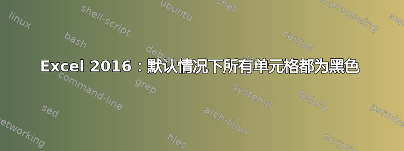 Excel 2016：默认情况下所有单元格都为黑色