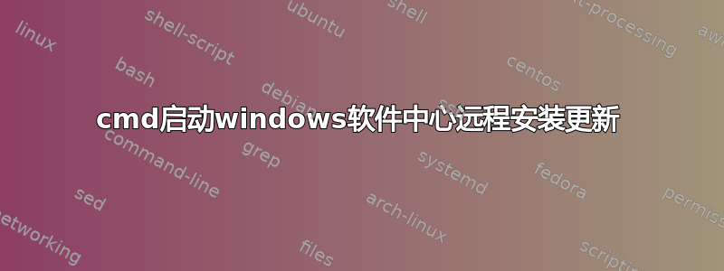 cmd启动windows软件中心远程安装更新
