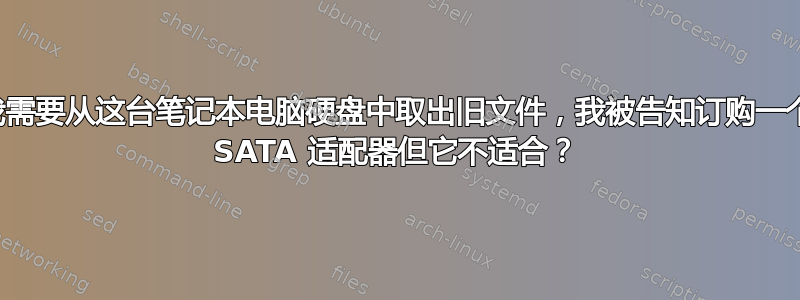 我需要从这台笔记本电脑硬盘中取出旧文件，我被告知订购一个 SATA 适配器但它不适合？