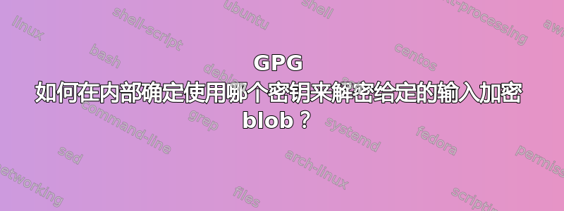 GPG 如何在内部确定使用哪个密钥来解密给定的输入加密 blob？