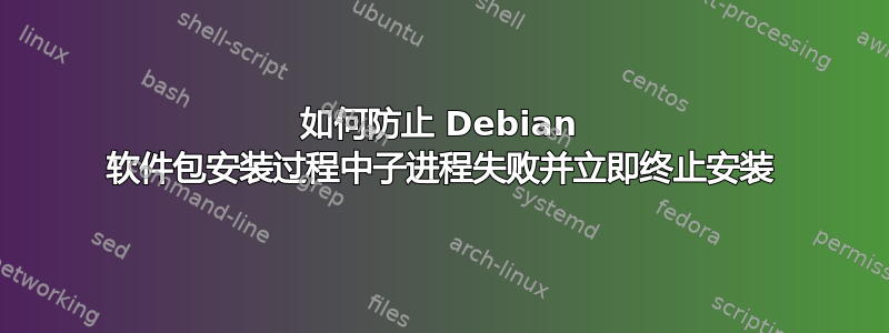 如何防止 Debian 软件包安装过程中子进程失败并立即终止安装