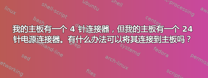 我的主板有一个 4 针连接器，但我的主板有一个 24 针电源连接器。有什么办法可以将其连接到主板吗？