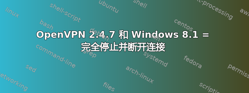 OpenVPN 2.4.7 和 Windows 8.1 = 完全停止并断开连接