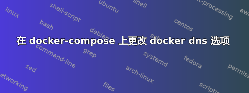 在 docker-compose 上更改 docker dns 选项