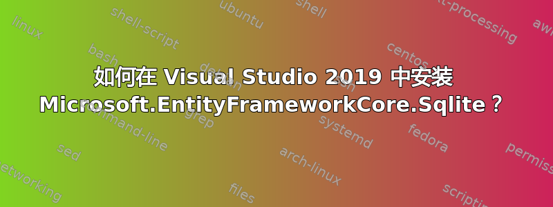 如何在 Visual Studio 2019 中安装 Microsoft.EntityFrameworkCore.Sqlite？