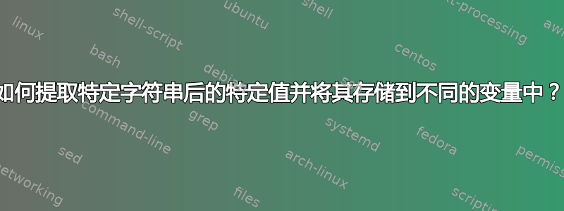 如何提取特定字符串后的特定值并将其存储到不同的变量中？