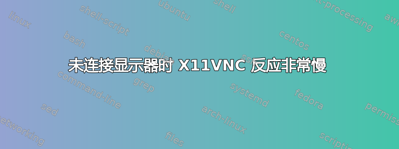 未连接显示器时 X11VNC 反应非常慢