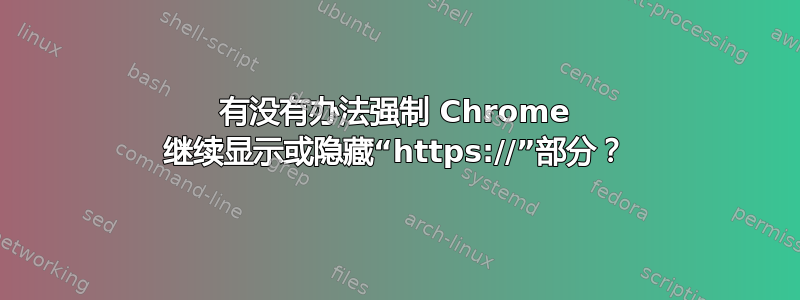 有没有办法强制 Chrome 继续显示或隐藏“https://”部分？