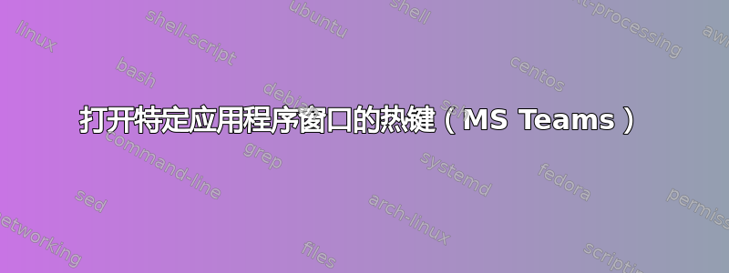 打开特定应用程序窗口的热键（MS Teams）