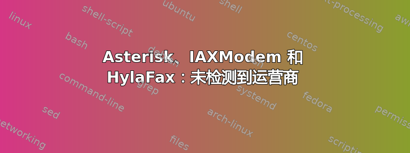 Asterisk、IAXModem 和 HylaFax：未检测到运营商