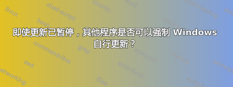 即使更新已暂停，其他程序是否可以强制 Windows 自行更新？