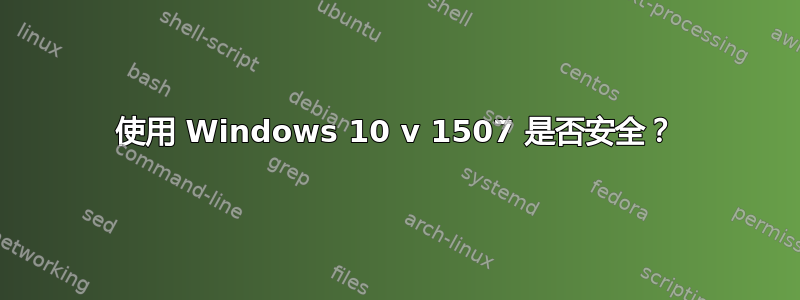 使用 Windows 10 v 1507 是否安全？