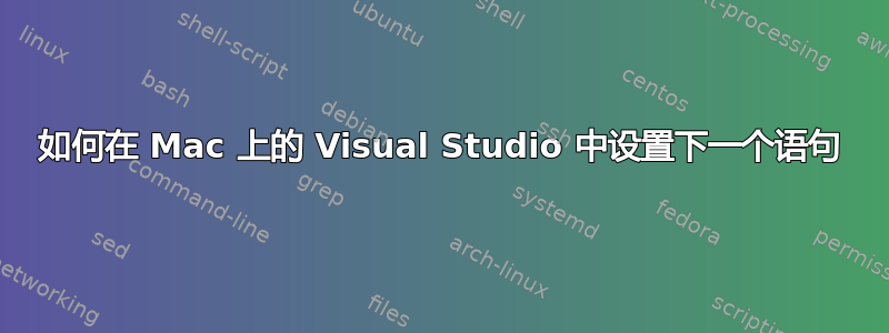 如何在 Mac 上的 Visual Studio 中设置下一个语句