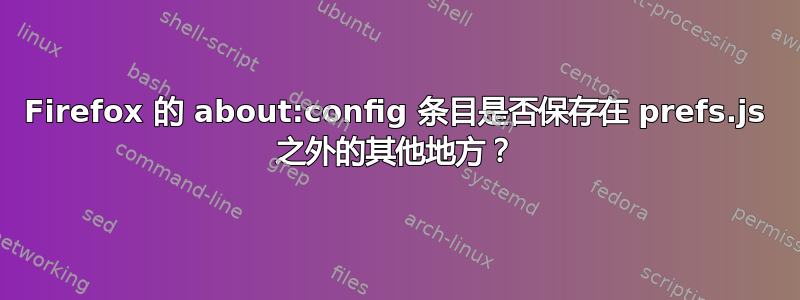 Firefox 的 about:config 条目是否保存在 prefs.js 之外的其他地方？