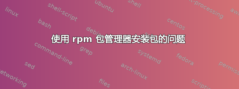 使用 rpm 包管理器安装包的问题