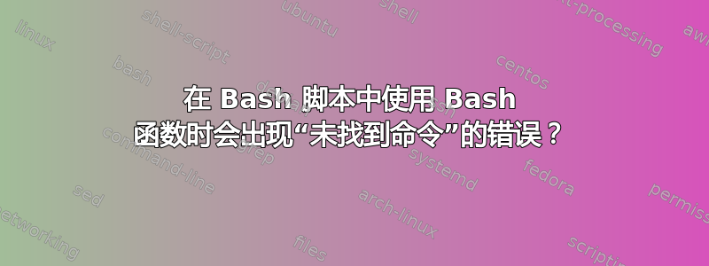 在 Bash 脚本中使用 Bash 函数时会出现“未找到命令”的错误？