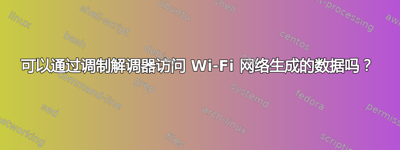 可以通过调制解调器访问 Wi-Fi 网络生成的数据吗？