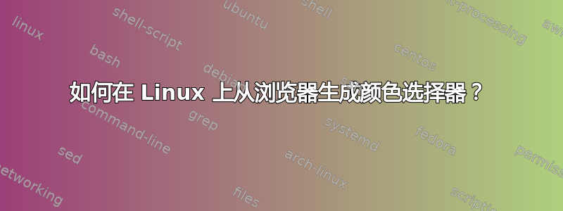 如何在 Linux 上从浏览器生成颜色选择器？