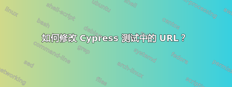 如何修改 Cypress 测试中的 URL？