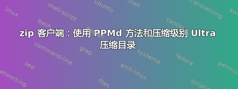 7zip 客户端：使用 PPMd 方法和压缩级别 Ultra 压缩目录