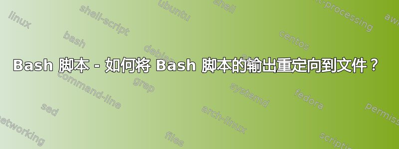 Bash 脚本 - 如何将 Bash 脚本的输出重定向到文件？