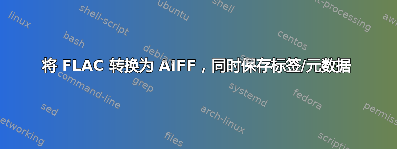 将 FLAC 转换为 AIFF，同时保存标签/元数据