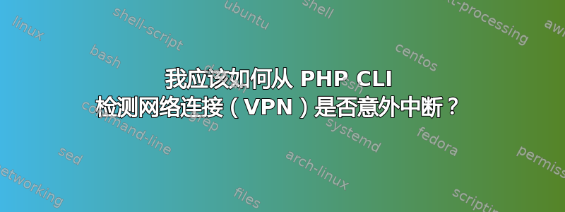 我应该如何从 PHP CLI 检测网络连接（VPN）是否意外中断？