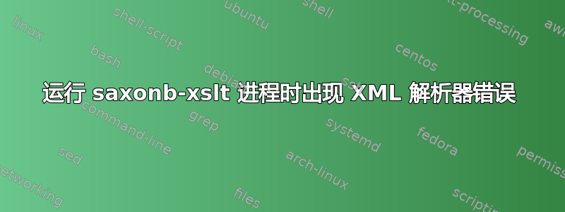 运行 saxonb-xslt 进程时出现 XML 解析器错误