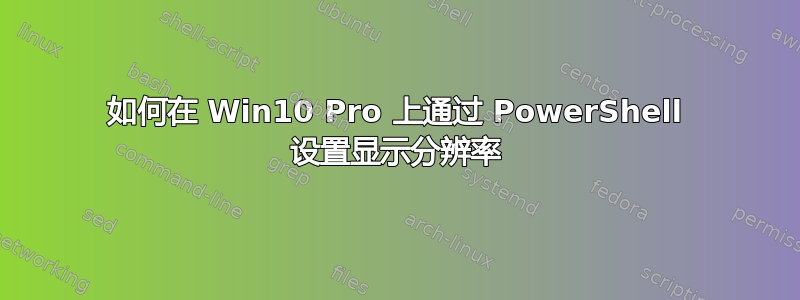 如何在 Win10 Pro 上通过 PowerShell 设置显示分辨率
