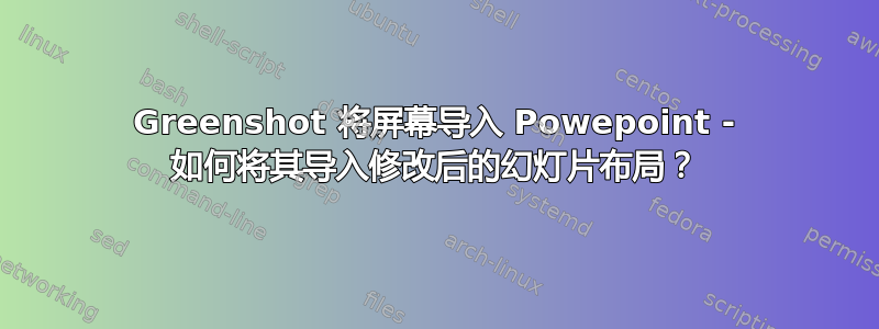 Greenshot 将屏幕导入 Powepoint - 如何将其导入修改后的幻灯片布局？