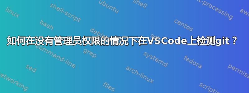 如何在没有管理员权限的情况下在VSCode上检测git？