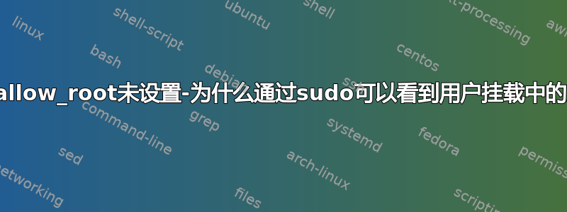 保险丝allow_root未设置-为什么通过sudo可以看到用户挂载中的文件？