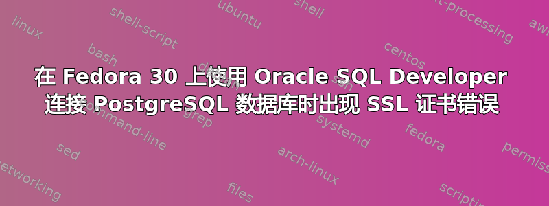 在 Fedora 30 上使用 Oracle SQL Developer 连接 PostgreSQL 数据库时出现 SSL 证书错误