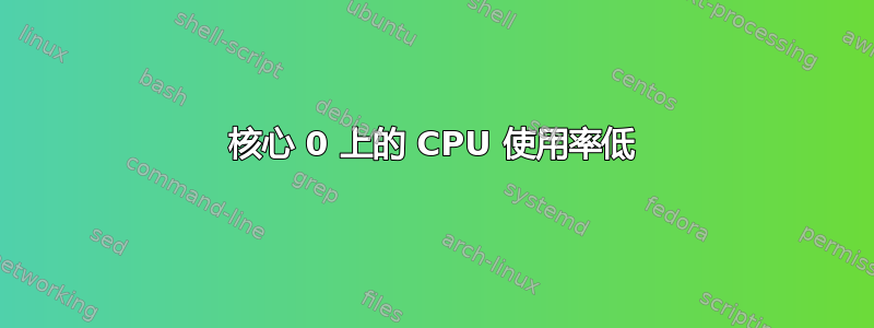 核心 0 上的 CPU 使用率低