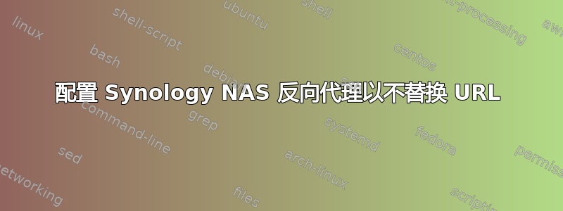 配置 Synology NAS 反向代理以不替换 URL