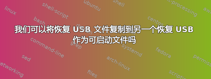 我们可以将恢复 USB 文件复制到另一个恢复 USB 作为可启动文件吗