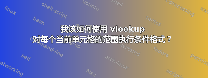 我该如何使用 vlookup 对每个当前单元格的范围执行条件格式？