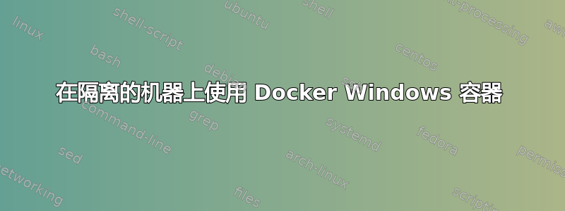 在隔离的机器上使用 Docker Windows 容器