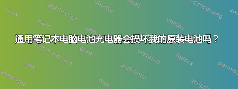 通用笔记本电脑电池充电器会损坏我的原装电池吗？