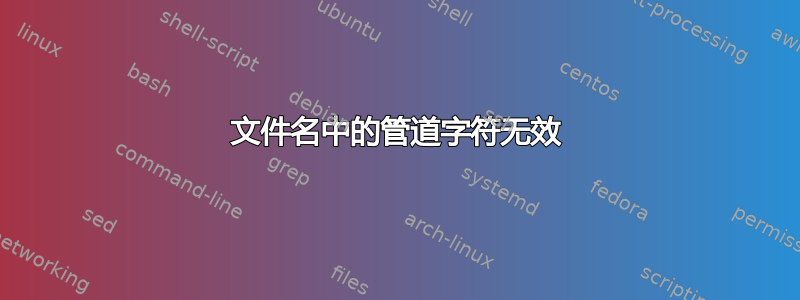 文件名中的管道字符无效