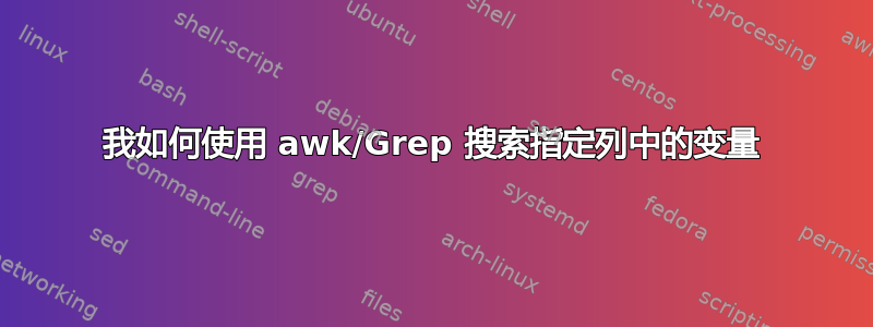 我如何使用 awk/Grep 搜索指定列中的变量