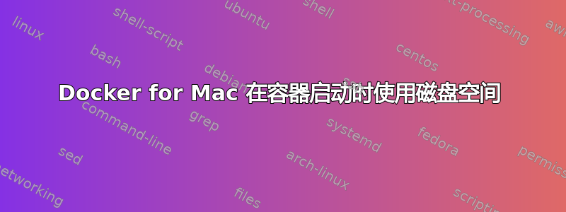 Docker for Mac 在容器启动时使用磁盘空间