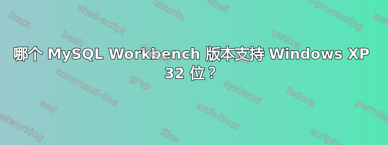 哪个 MySQL Workbench 版本支持 Windows XP 32 位？